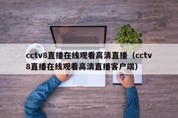 cctv8直播在线观看高清直播（cctv8直播在线观看高清直播客户端）  第1张