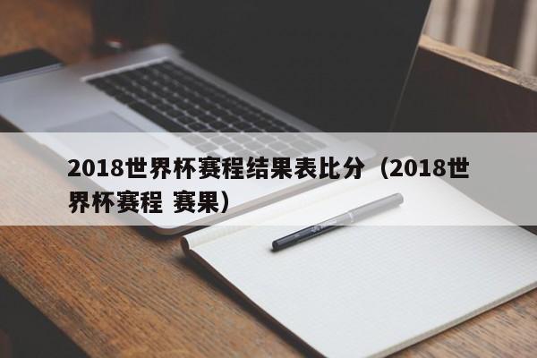 2018世界杯赛程结果表比分（2018世界杯赛程 赛果）  第1张