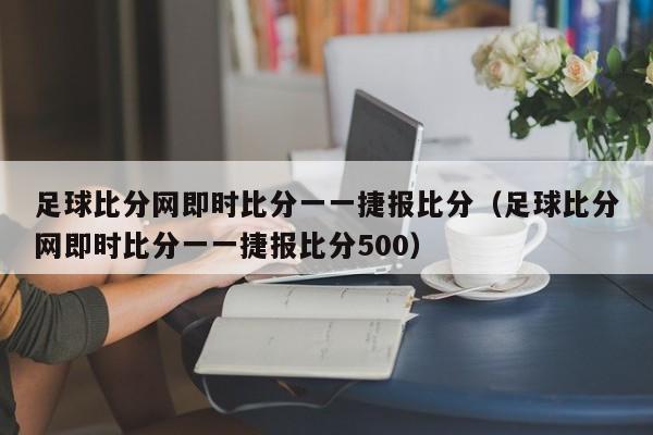 足球比分网即时比分一一捷报比分（足球比分网即时比分一一捷报比分500）  第1张