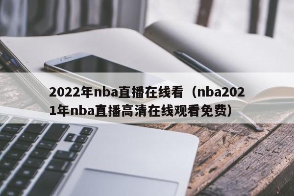 2022年nba直播在线看（nba2021年nba直播高清在线观看免费）  第1张