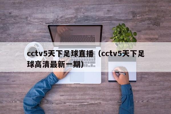 cctv5天下足球直播（cctv5天下足球高清最新一期）  第1张