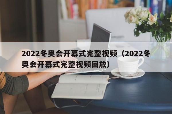 2022冬奥会开幕式完整视频（2022冬奥会开幕式完整视频回放）  第1张