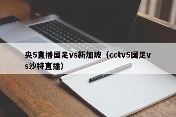 央5直播国足vs新加坡（cctv5国足vs沙特直播）  第1张