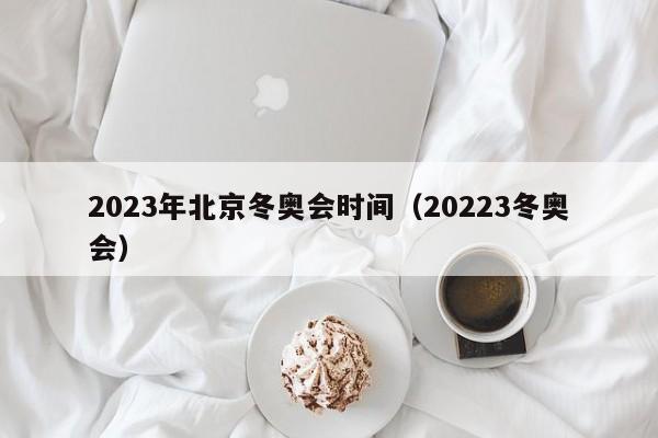 2023年北京冬奥会时间（20223冬奥会）  第1张