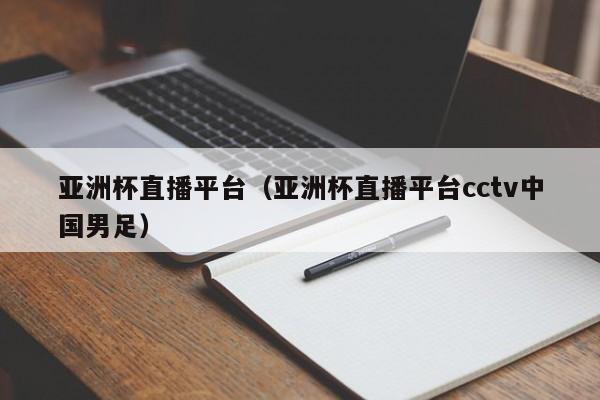 亚洲杯直播平台（亚洲杯直播平台cctv中国男足）  第1张