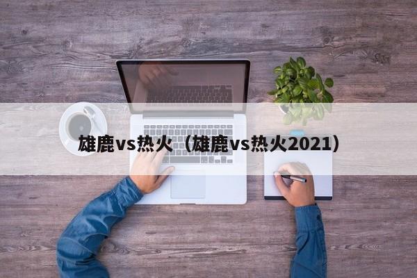 雄鹿vs热火（雄鹿vs热火2021）  第1张