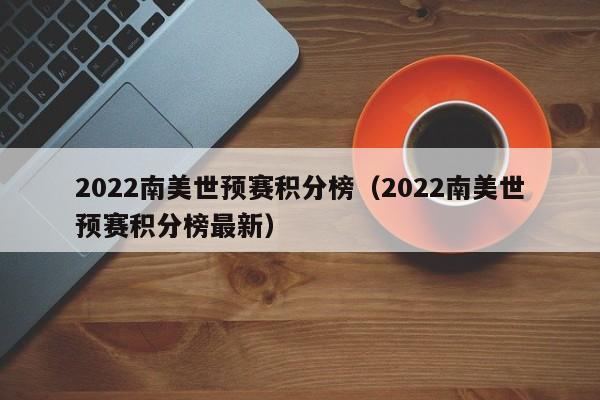 2022南美世预赛积分榜（2022南美世预赛积分榜最新）  第1张