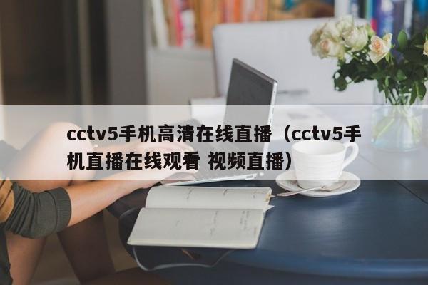 cctv5手机高清在线直播（cctv5手机直播在线观看 视频直播）  第1张