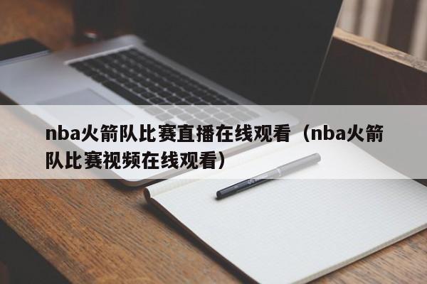 nba火箭队比赛直播在线观看（nba火箭队比赛视频在线观看）  第1张