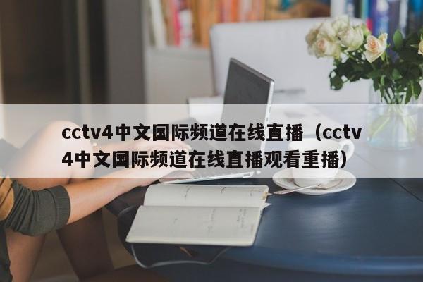 cctv4中文国际频道在线直播（cctv4中文国际频道在线直播观看重播）  第1张