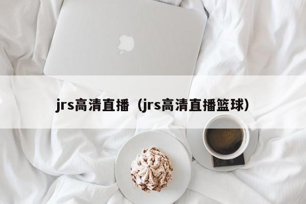 jrs高清直播（jrs高清直播篮球）  第1张