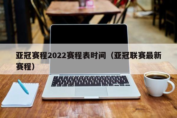 亚冠赛程2022赛程表时间（亚冠联赛最新赛程）  第1张