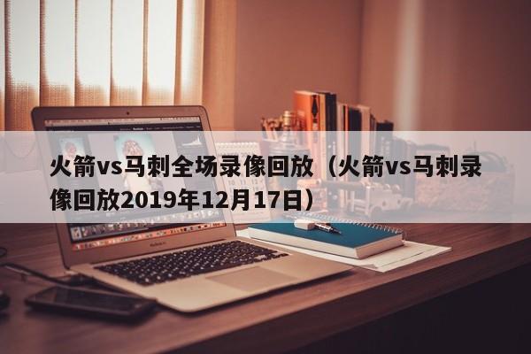 火箭vs马刺全场录像回放（火箭vs马刺录像回放2019年12月17日）  第1张