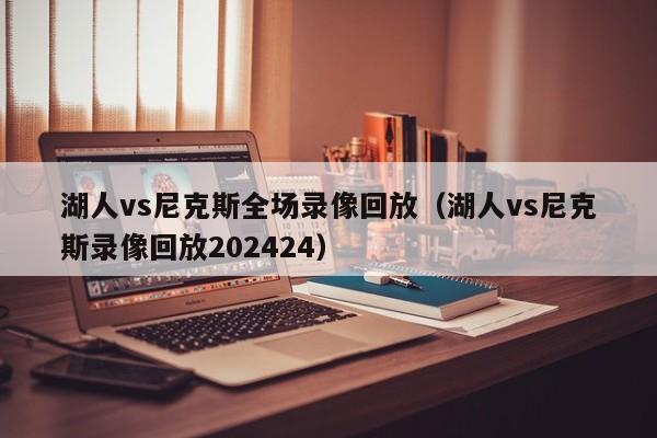 湖人vs尼克斯全场录像回放（湖人vs尼克斯录像回放202424）  第1张