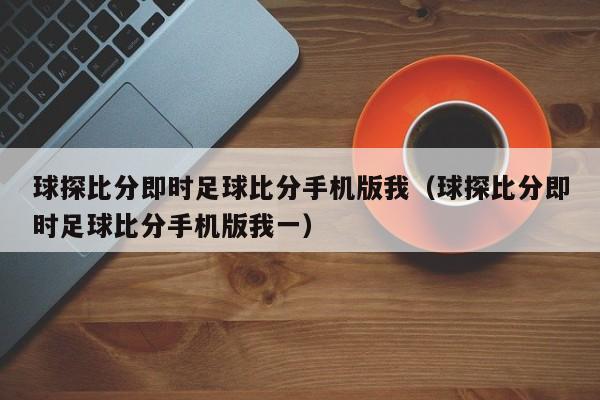 球探比分即时足球比分手机版我（球探比分即时足球比分手机版我一）  第1张