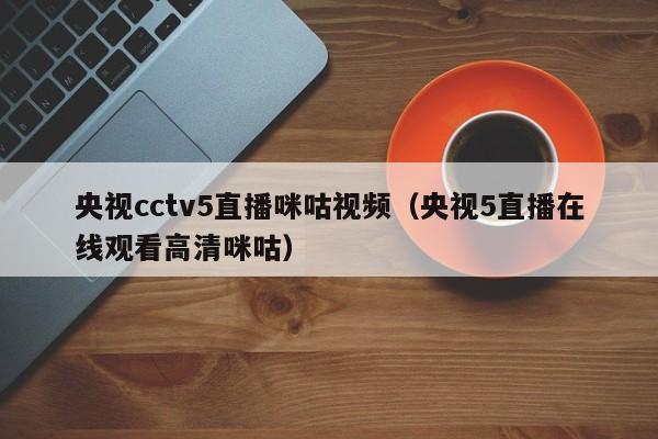 央视cctv5直播咪咕视频（央视5直播在线观看高清咪咕）  第1张