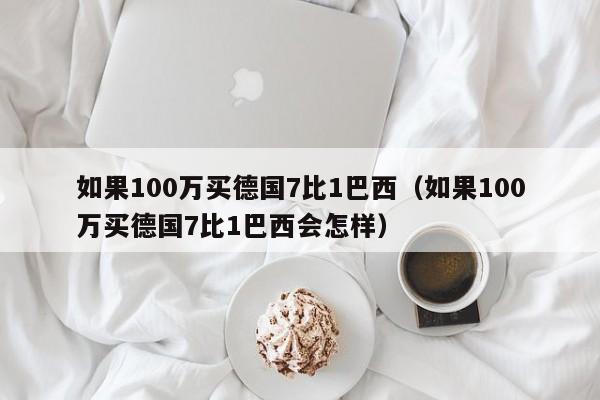 如果100万买德国7比1巴西（如果100万买德国7比1巴西会怎样）  第1张