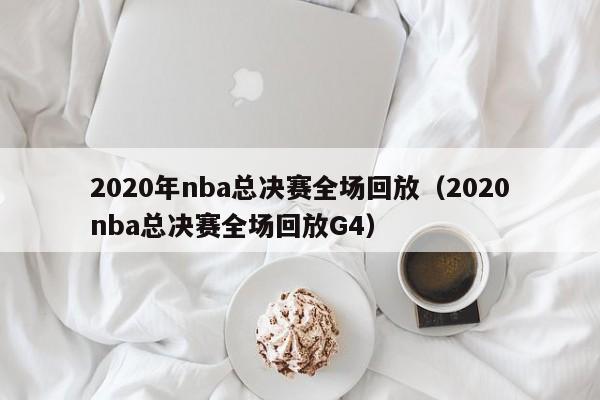 2020年nba总决赛全场回放（2020nba总决赛全场回放G4）  第1张