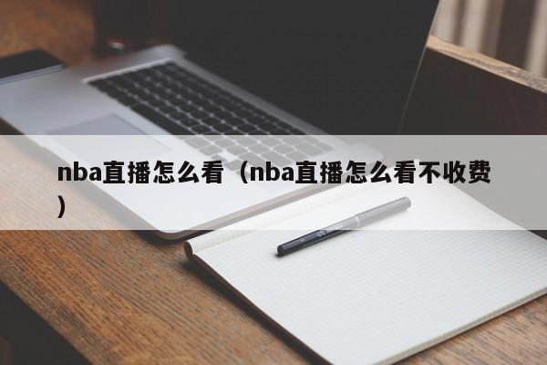 nba直播怎么看（nba直播怎么看不收费）  第1张