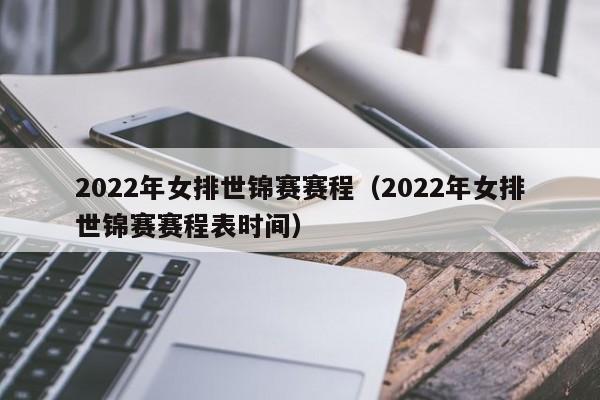 2022年女排世锦赛赛程（2022年女排世锦赛赛程表时间）  第1张