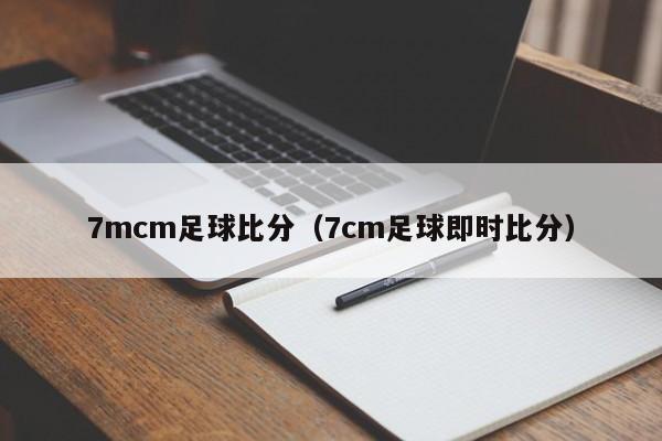 7mcm足球比分（7cm足球即时比分）  第1张