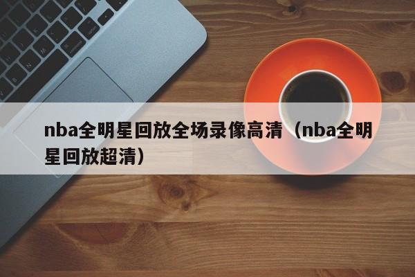 nba全明星回放全场录像高清（nba全明星回放超清）  第1张