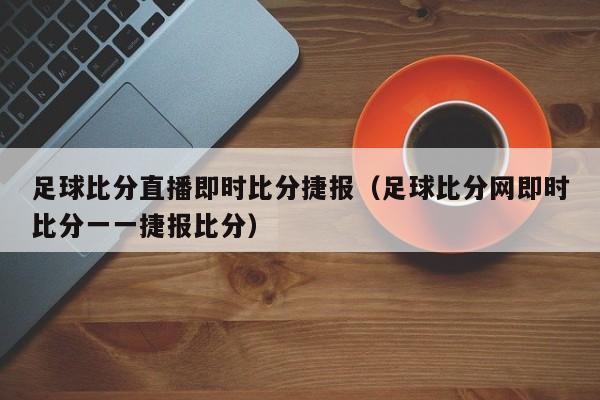 足球比分直播即时比分捷报（足球比分网即时比分一一捷报比分）  第1张