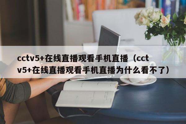 cctv5+在线直播观看手机直播（cctv5+在线直播观看手机直播为什么看不了）  第1张