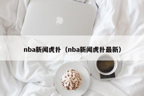 nba新闻虎扑（nba新闻虎扑最新）  第1张