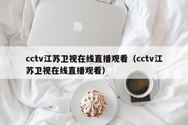 cctv江苏卫视在线直播观看（cctv江苏卫视在线直播观看）  第1张