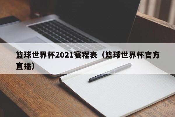 篮球世界杯2021赛程表（篮球世界杯官方直播）  第1张