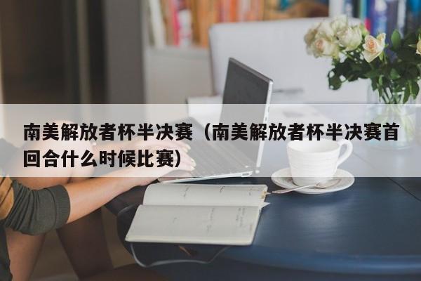 南美解放者杯半决赛（南美解放者杯半决赛首回合什么时候比赛）  第1张