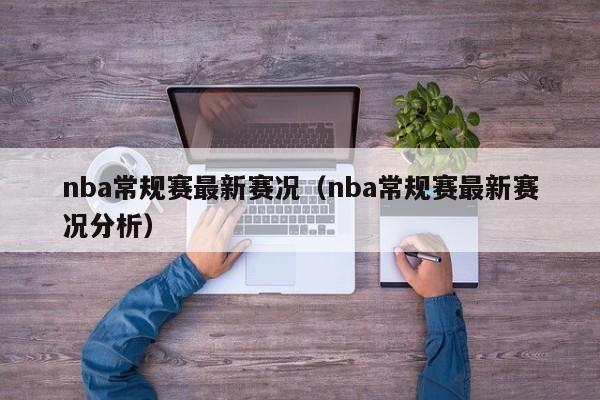 nba常规赛最新赛况（nba常规赛最新赛况分析）  第1张