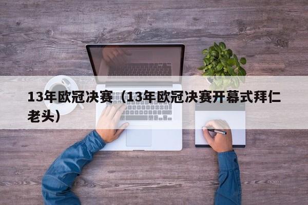 13年欧冠决赛（13年欧冠决赛开幕式拜仁老头）  第1张