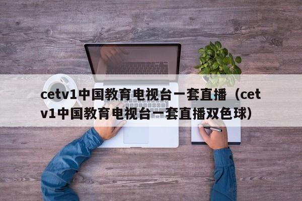 cetv1中国教育电视台一套直播（cetv1中国教育电视台一套直播双色球）  第1张