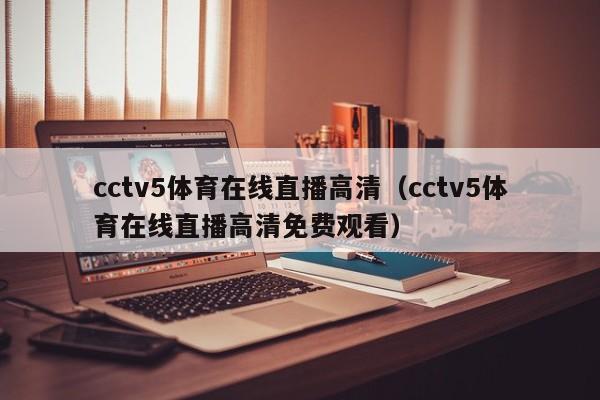 cctv5体育在线直播高清（cctv5体育在线直播高清免费观看）  第1张