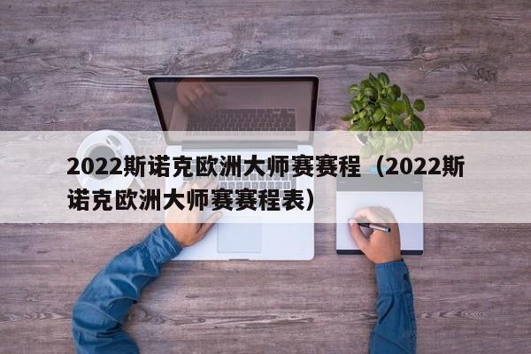 2022斯诺克欧洲大师赛赛程（2022斯诺克欧洲大师赛赛程表）  第1张