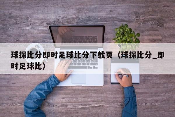 球探比分即时足球比分下载页（球探比分_即时足球比）  第1张