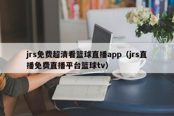 jrs免费超清看篮球直播app（jrs直播免费直播平台篮球tv）  第1张