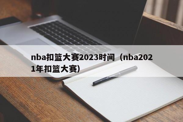 nba扣篮大赛2023时间（nba2021年扣篮大赛）  第1张