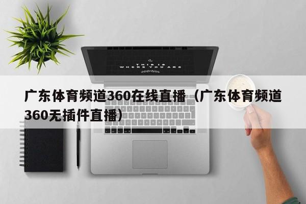 广东体育频道360在线直播（广东体育频道360无插件直播）  第1张