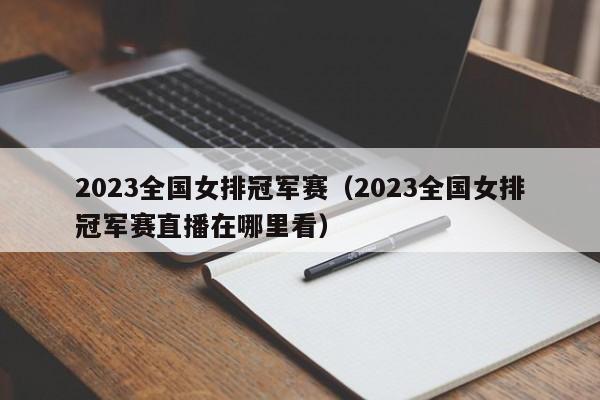 2023全国女排冠军赛（2023全国女排冠军赛直播在哪里看）  第1张