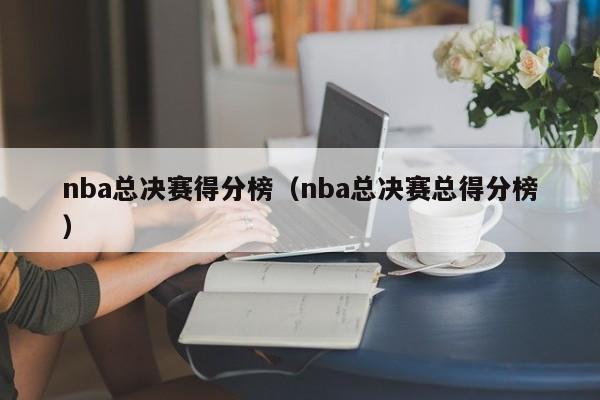 nba总决赛得分榜（nba总决赛总得分榜）  第1张