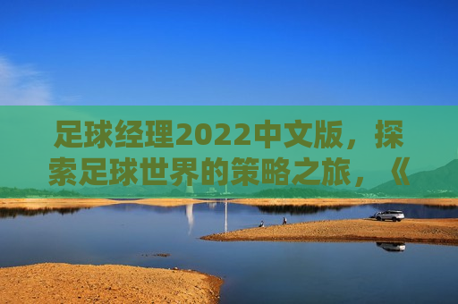 足球经理2022中文版，探索足球世界的策略之旅，《足球经理2022》中文版，开启足球策略之旅，《足球经理2022》中文版，开启你的足球策略之旅