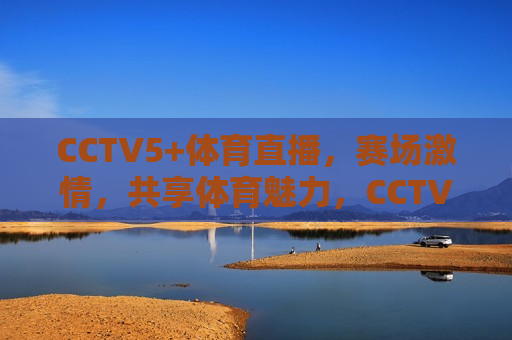 CCTV5+体育直播，赛场激情，共享体育魅力，CCTV5+体育直播，共享激情，领略体育魅力，CCTV5+体育直播，共享激情，领略体育魅力  第1张