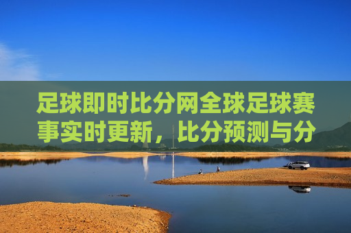 足球即时比分网全球足球赛事实时更新，比分预测与分析一网打尽，全球足球赛事即时更新，足球比分预测与分析平台，全球足球赛事即时更新与比分预测分析平台  第1张