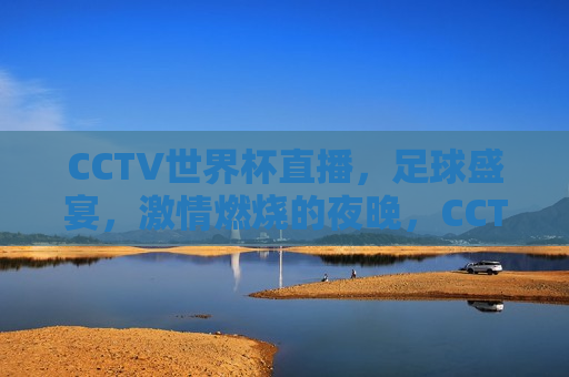 CCTV世界杯直播，足球盛宴，激情燃烧的夜晚，CCTV世界杯直播，足球盛宴燃情夜，CCTV世界杯直播，足球盛宴燃情夜  第1张