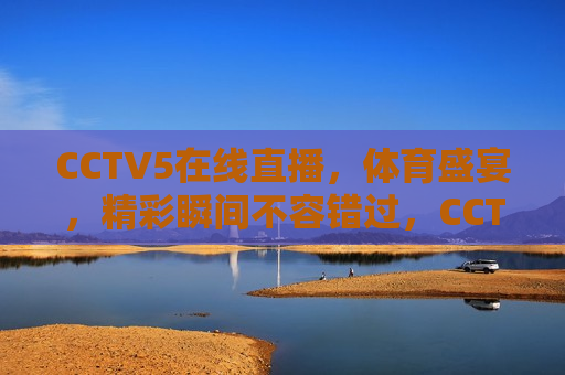 CCTV5在线直播，体育盛宴，精彩瞬间不容错过，CCTV5体育盛宴，精彩直播不容错过  第1张