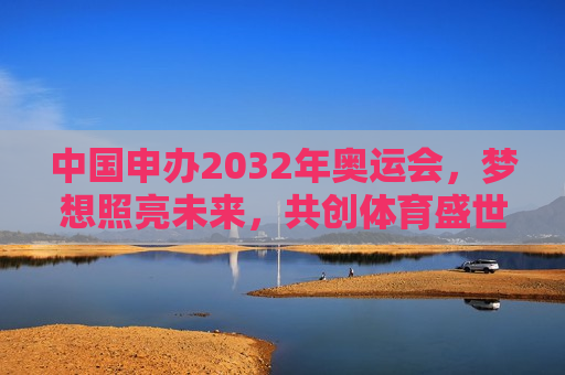 中国申办2032年奥运会，梦想照亮未来，共创体育盛世，中国申办2032年奥运会，共创体育盛世，梦想照亮未来，中国申办2032年奥运会，共创体育盛世，梦想照亮未来