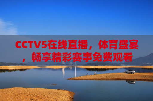 CCTV5在线直播，体育盛宴，畅享精彩赛事免费观看